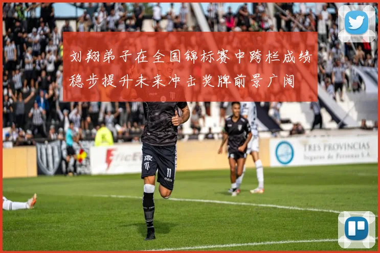 刘翔弟子在全国锦标赛中跨栏成绩稳步提升未来冲击奖牌前景广阔
