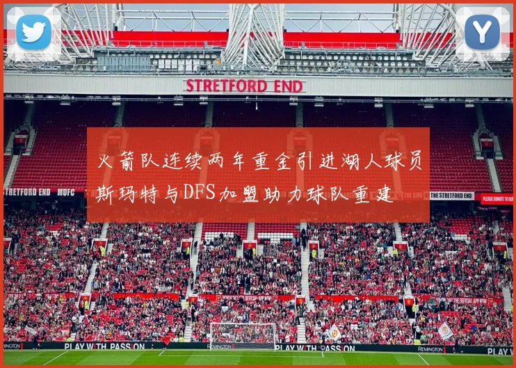 火箭队连续两年重金引进湖人球员斯玛特与DFS加盟助力球队重建