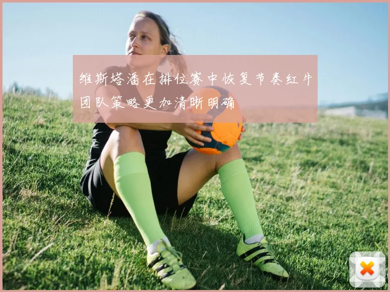 维斯塔潘在排位赛中恢复节奏红牛团队策略更加清晰明确