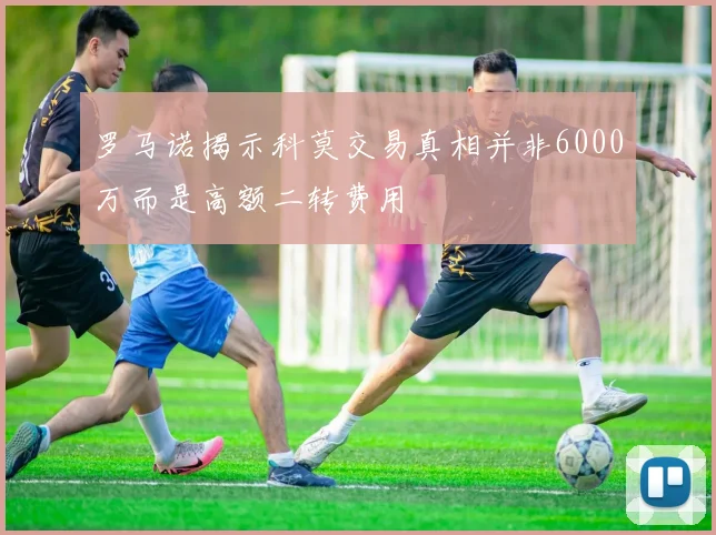 罗马诺揭示科莫交易真相并非6000万而是高额二转费用