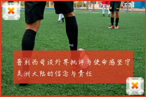普利西奇谈外界批评与使命感坚守美洲大陆的信念与责任