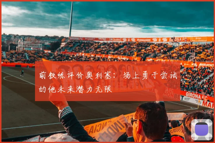 前教练评价奥利塞：场上勇于尝试的他未来潜力无限