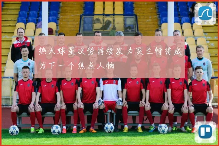 热火球星攻势持续发力莫兰特将成为下一个焦点人物